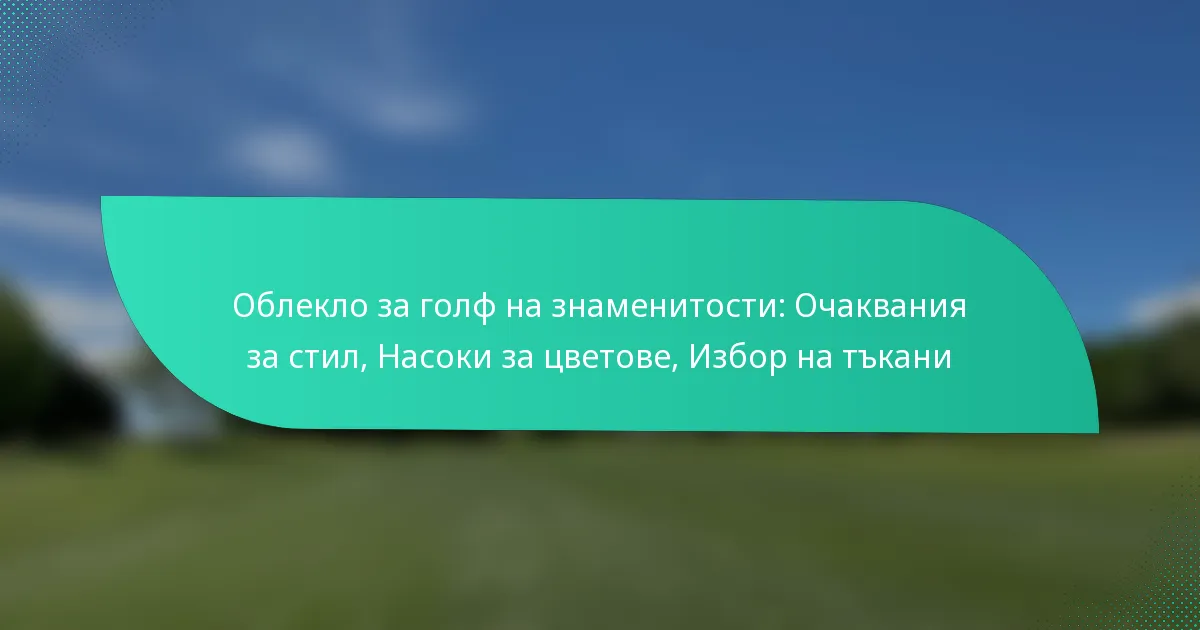 Облекло за голф на знаменитости: Очаквания за стил, Насоки за цветове, Избор на тъкани