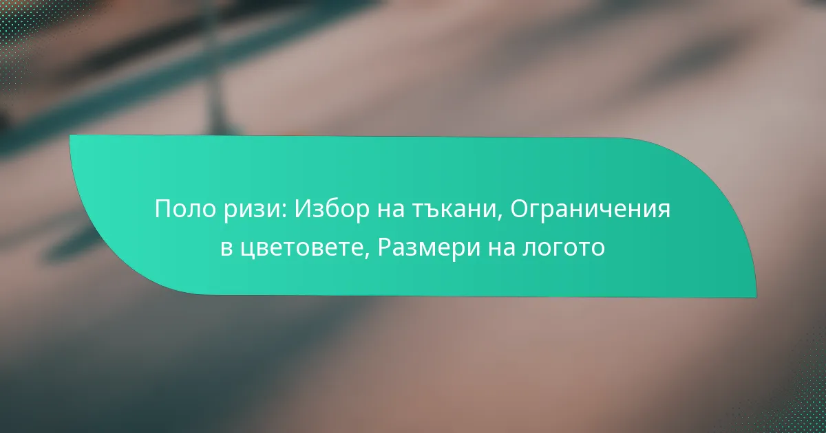 Поло ризи: Избор на тъкани, Ограничения в цветовете, Размери на логото