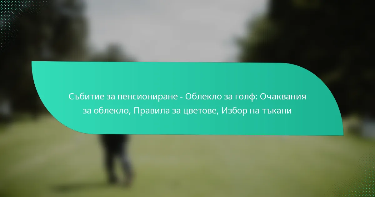 Събитие за пенсиониране – Облекло за голф: Очаквания за облекло, Правила за цветове, Избор на тъкани