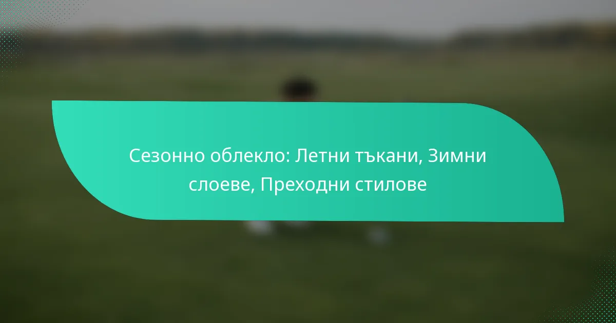 Сезонно облекло: Летни тъкани, Зимни слоеве, Преходни стилове