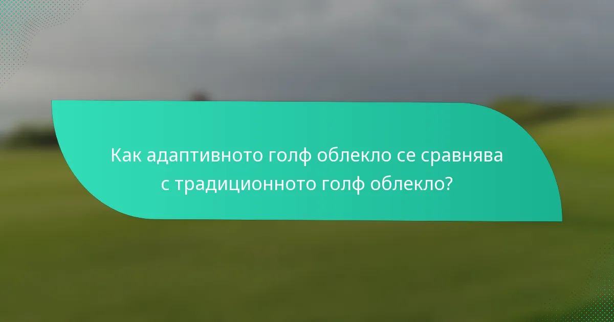 Как адаптивното голф облекло се сравнява с традиционното голф облекло?
