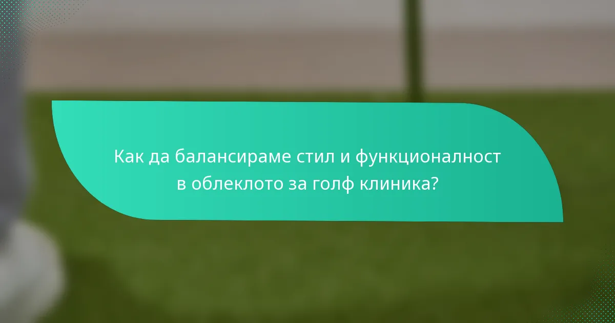 Как да балансираме стил и функционалност в облеклото за голф клиника?