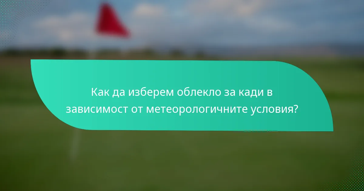 Как да изберем облекло за кади в зависимост от метеорологичните условия?