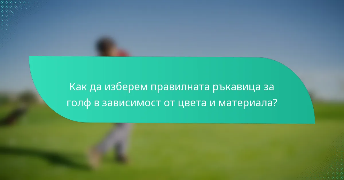 Как да изберем правилната ръкавица за голф в зависимост от цвета и материала?