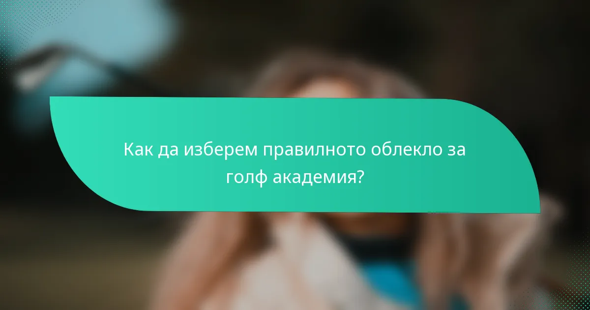 Как да изберем правилното облекло за голф академия?