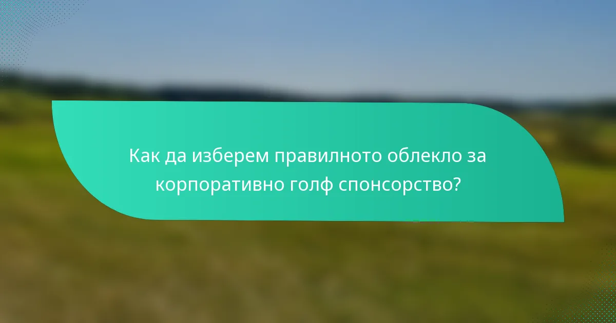 Как да изберем правилното облекло за корпоративно голф спонсорство?