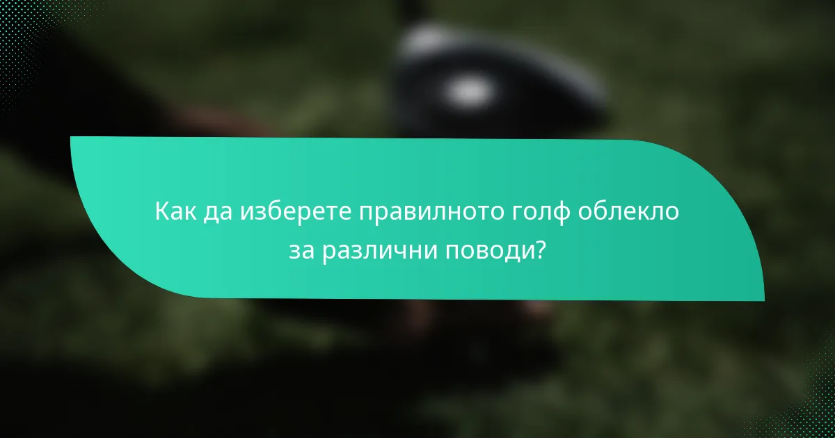 Как да изберете правилното голф облекло за различни поводи?