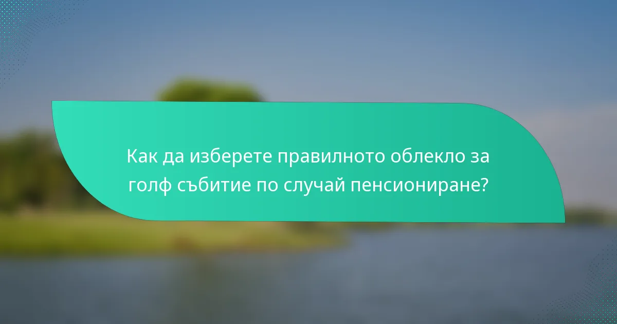 Как да изберете правилното облекло за голф събитие по случай пенсиониране?