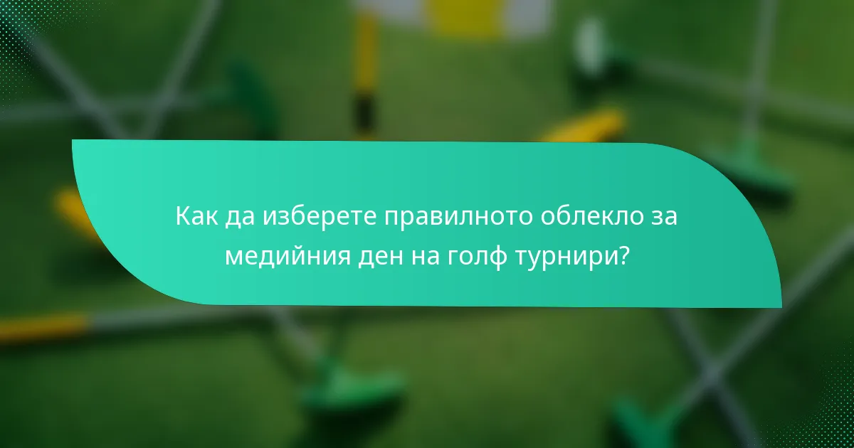 Как да изберете правилното облекло за медийния ден на голф турнири?