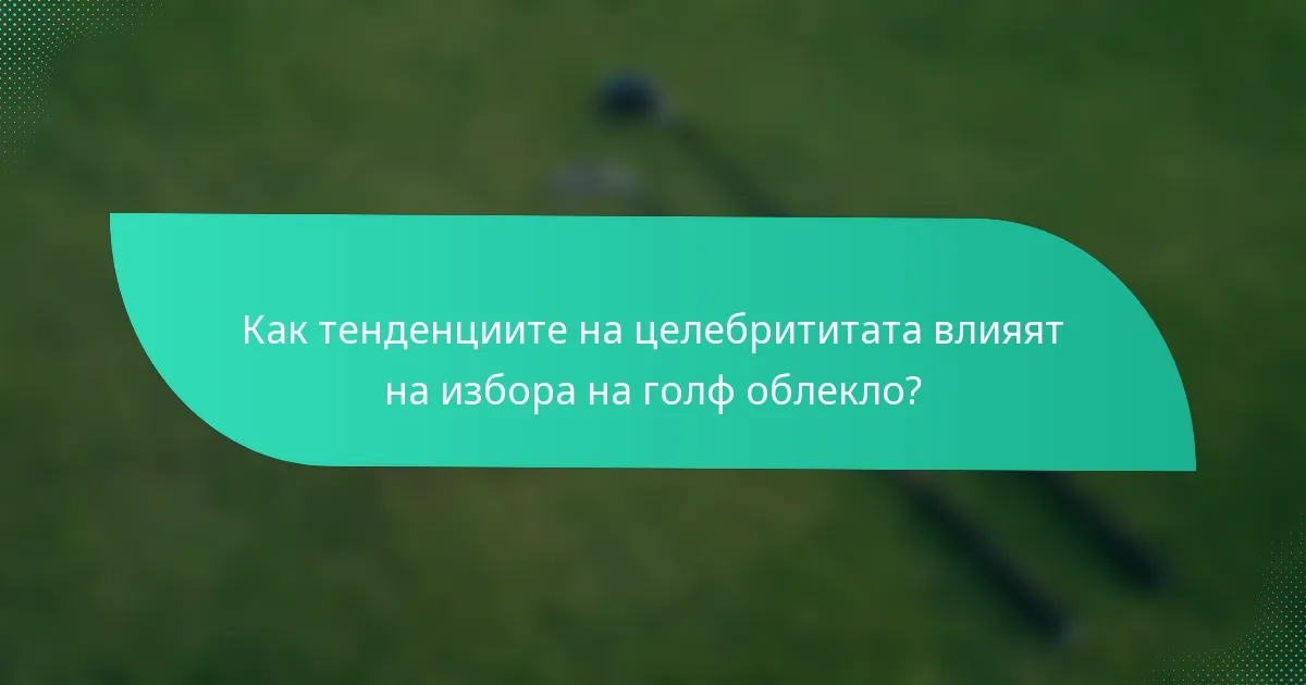 Как тенденциите на целебрититата влияят на избора на голф облекло?