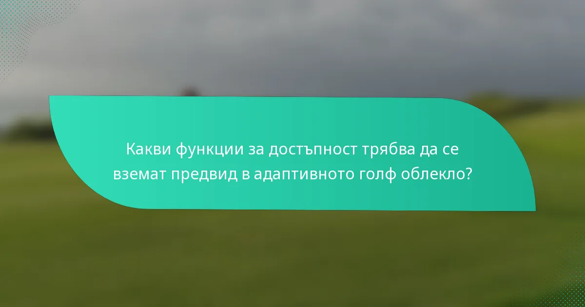 Какви функции за достъпност трябва да се вземат предвид в адаптивното голф облекло?
