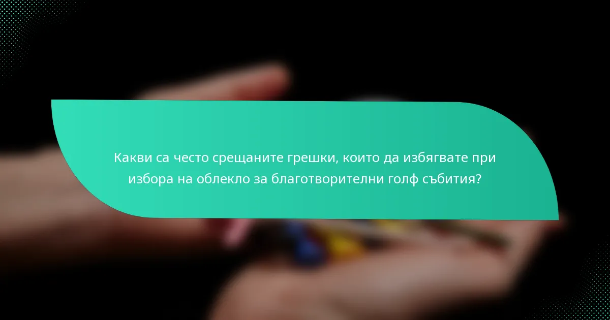Какви са често срещаните грешки, които да избягвате при избора на облекло за благотворителни голф събития?