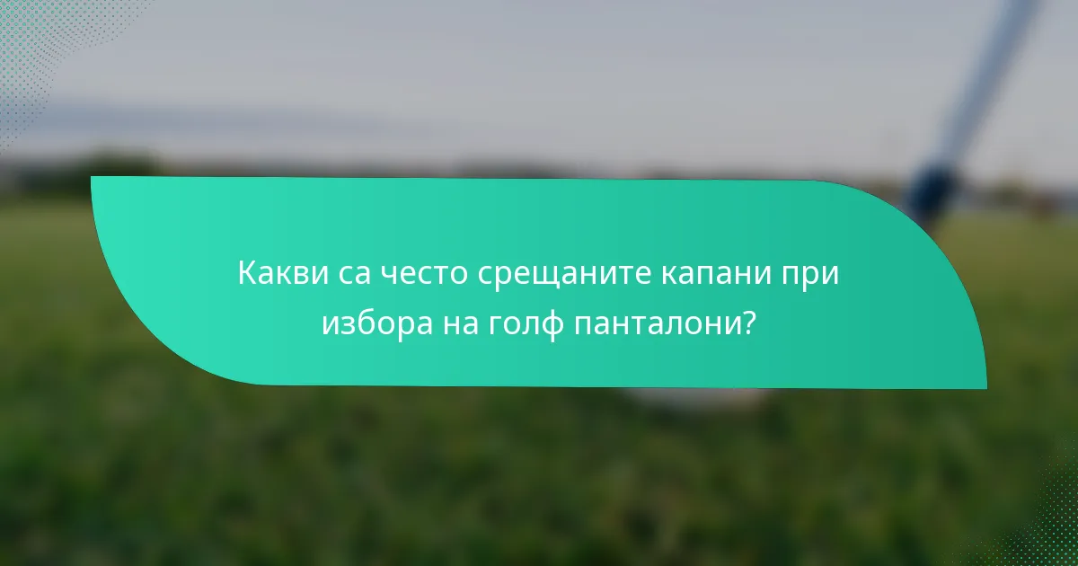 Какви са често срещаните капани при избора на голф панталони?