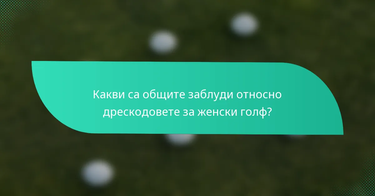 Какви са общите заблуди относно дрескодовете за женски голф?
