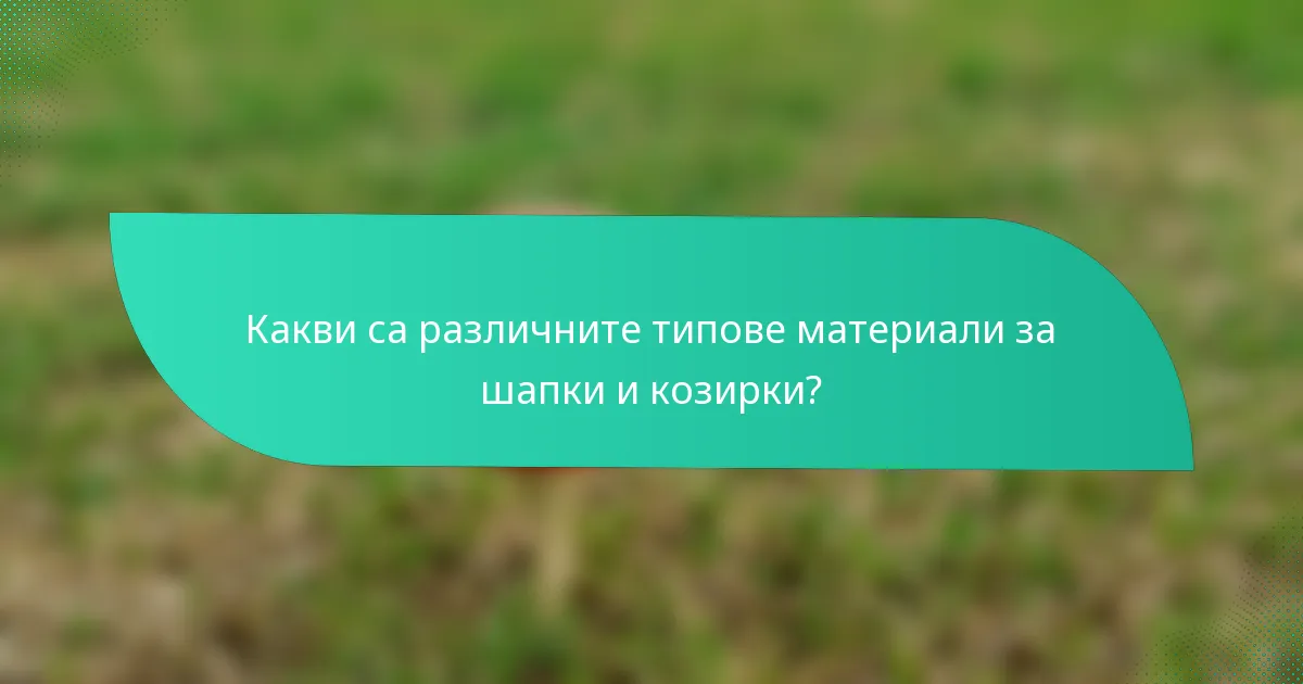 Какви са различните типове материали за шапки и козирки?