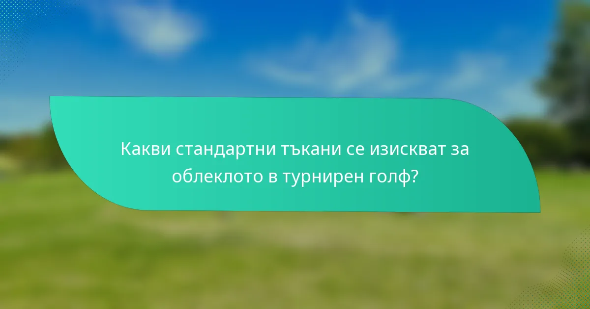 Какви стандартни тъкани се изискват за облеклото в турнирен голф?