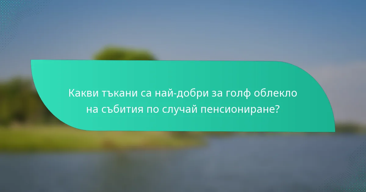 Какви тъкани са най-добри за голф облекло на събития по случай пенсиониране?