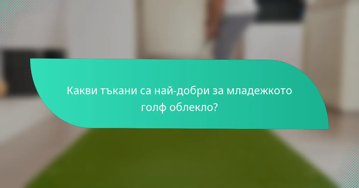 Какви тъкани са най-добри за младежкото голф облекло?