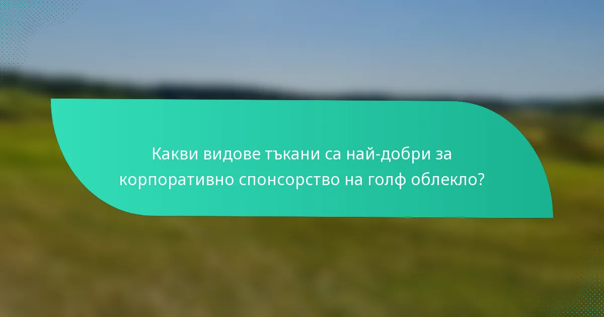 Какви видове тъкани са най-добри за корпоративно спонсорство на голф облекло?