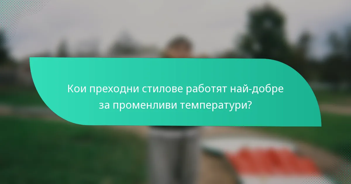 Кои преходни стилове работят най-добре за променливи температури?