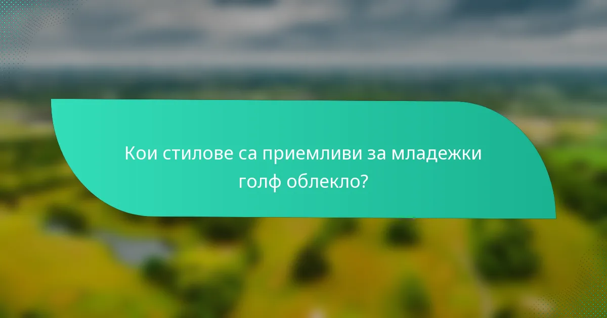 Кои стилове са приемливи за младежки голф облекло?