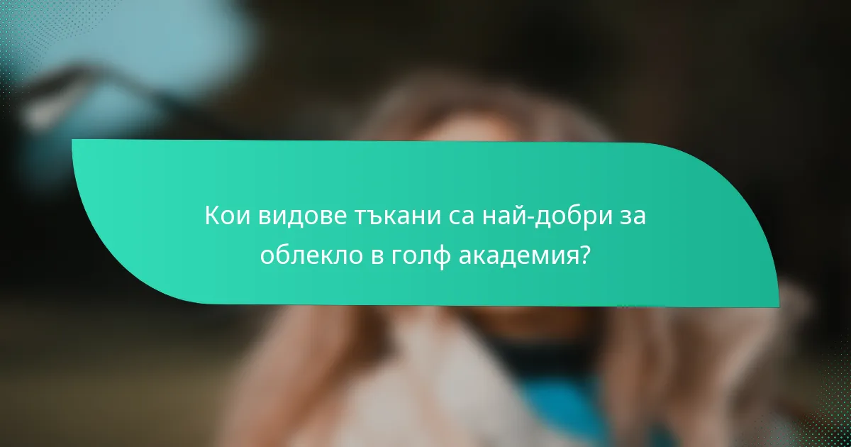 Кои видове тъкани са най-добри за облекло в голф академия?